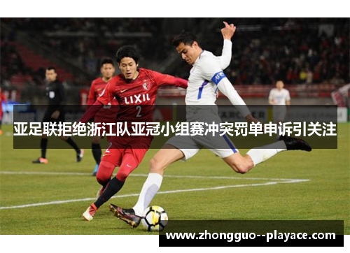 亚足联拒绝浙江队亚冠小组赛冲突罚单申诉引关注 亚足联拒绝浙江队亚冠小组赛冲突罚单申诉引关注