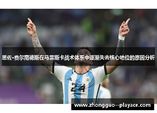 恩佐·费尔南德斯在马雷斯卡战术体系中逐渐失去核心地位的原因分析 恩佐·费尔南德斯在马雷斯卡战术体系中逐渐失去核心地位的原因分析