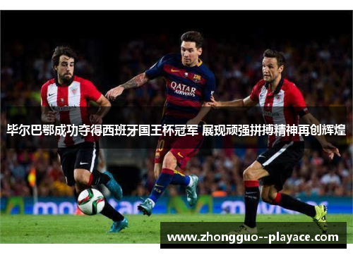 毕尔巴鄂成功夺得西班牙国王杯冠军 展现顽强拼搏精神再创辉煌