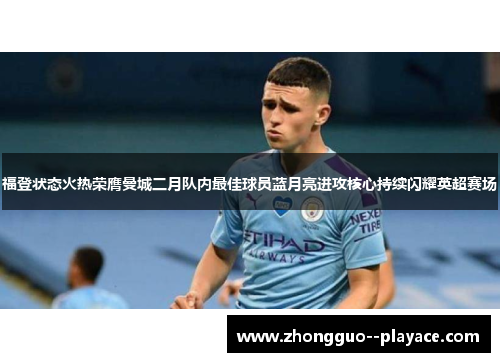 福登状态火热荣膺曼城二月队内最佳球员蓝月亮进攻核心持续闪耀英超赛场 福登状态火热荣膺曼城二月队内最佳球员蓝月亮进攻核心持续闪耀英超赛场