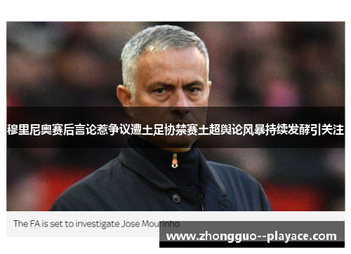 穆里尼奥赛后言论惹争议遭土足协禁赛土超舆论风暴持续发酵引关注 穆里尼奥赛后言论惹争议遭土足协禁赛土超舆论风暴持续发酵引关注