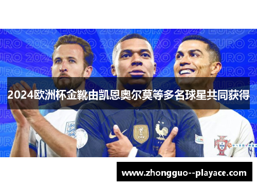 2024欧洲杯金靴由凯恩奥尔莫等多名球星共同获得 2024欧洲杯金靴由凯恩奥尔莫等多名球星共同获得