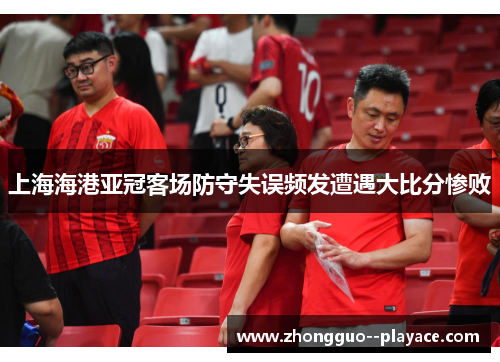 上海海港亚冠客场防守失误频发遭遇大比分惨败 上海海港亚冠客场防守失误频发遭遇大比分惨败