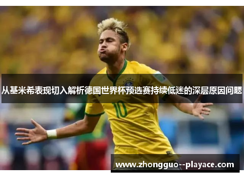 从基米希表现切入解析德国世界杯预选赛持续低迷的深层原因问题 从基米希表现切入解析德国世界杯预选赛持续低迷的深层原因问题