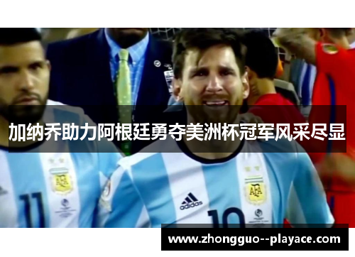 加纳乔助力阿根廷勇夺美洲杯冠军风采尽显 加纳乔助力阿根廷勇夺美洲杯冠军风采尽显