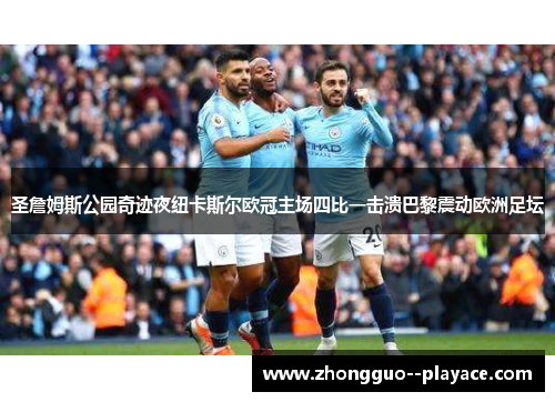 圣詹姆斯公园奇迹夜纽卡斯尔欧冠主场四比一击溃巴黎震动欧洲足坛