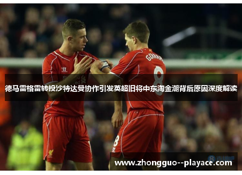 德马雷格雷转投沙特达曼协作引发英超旧将中东淘金潮背后原因深度解读
