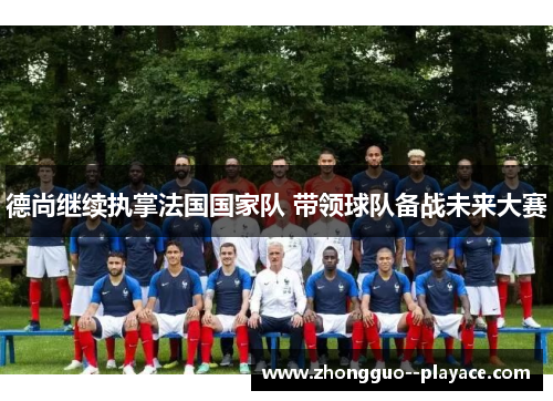 德尚继续执掌法国国家队 带领球队备战未来大赛