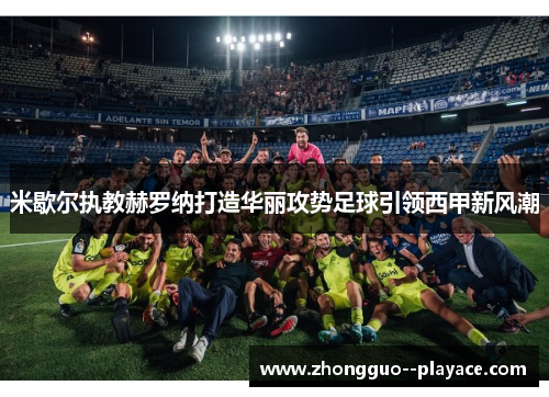 米歇尔执教赫罗纳打造华丽攻势足球引领西甲新风潮