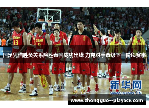 国足凭借胜负关系险胜泰国成功出线 力克对手晋级下一阶段赛事