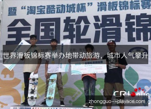 世界滑板锦标赛举办地带动旅游,城市人气攀升 世界滑板锦标赛举办地带动旅游,城市人气攀升