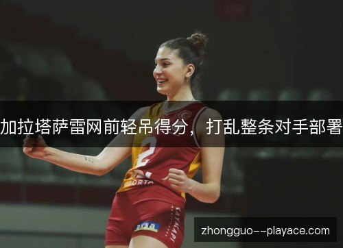 加拉塔萨雷网前轻吊得分，打乱整条对手部署