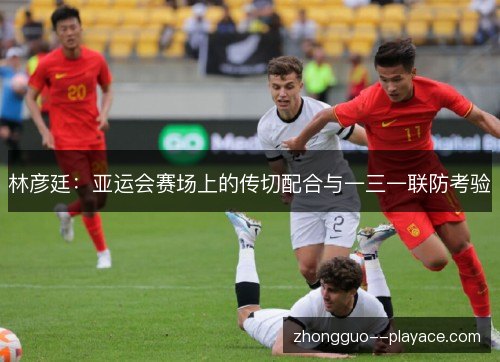 林彦廷:亚运会赛场上的传切配合与一三一联防考验 林彦廷:亚运会赛场上的传切配合与一三一联防考验